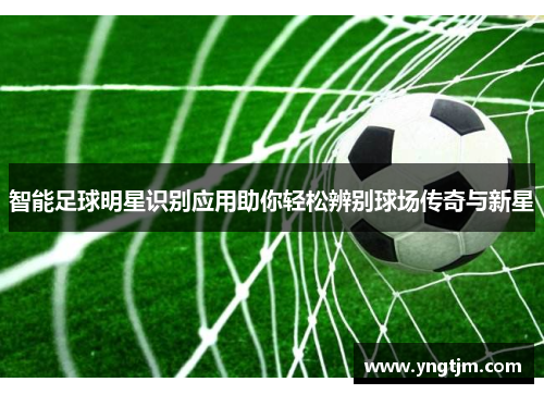 智能足球明星识别应用助你轻松辨别球场传奇与新星